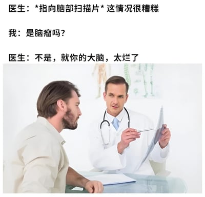 图片上方为三行对话文字，内容是医生指向脑部扫描片说情况糟糕，患者紧张询问是否为脑瘤，医生却回答“不是，就你的大脑，太烂了”。下方是诊所场景的照片，穿白大褂的医生手持扫描片并用笔指向，对面坐着一位男性患者，背景有人体解剖图。通过医疗场景中预期与现实的反差制造幽默，属于自嘲式搞笑内容。