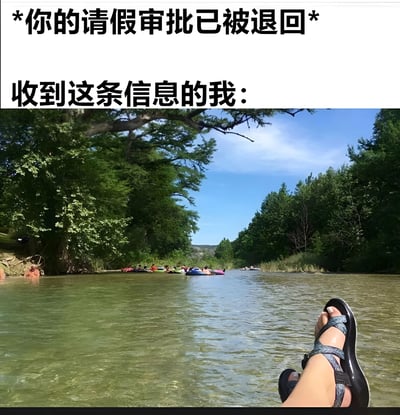 这张梗图上方有两行黑色加粗文字："*你的请假审批已被退回*"和"收到这条信息的我："。图片下半部分是一张度假场景的照片，展示了一个人穿着凉鞋的脚伸进清澈的河水中，远处有多人在河上漂流，周围环绕着茂密的绿树和蓝天。图片通过文字与画面的强烈对比，幽默地表达了员工在收到请假被拒消息时，内心向往度假放松的状态与现实工作之间的矛盾。