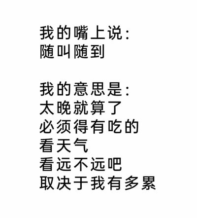 这是一张纯文字形式的趣味吐槽图，通过拆分‘嘴上的承诺’与‘真实的内心想法’，生动展现了当代人在社交邀约中的口是心非：嘴上爽快答应‘随叫随到’，实则内心暗藏诸多拒绝的条件，包括时间太晚就不去、必须有吃的、要看天气好坏、距离远近以及自身的疲惫程度。这种精准的心理刻画，戳中了很多人不想直接拒绝他人，又想找各种理由推脱的微妙心态，充满了接地气的生活幽默感，容易引发大众共鸣。