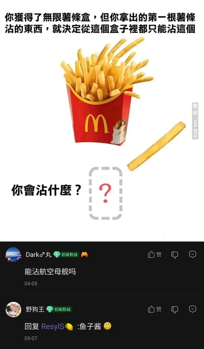 这是一张竖屏格式的图文混排静态图，上方呈现装满薯条的麦当劳红色薯条盒，搭配核心规则文字：“你获得了无限薯条盒，但你拿出的第一根薯条沾的东西，就决定从这个盒子里都只能沾这个”，下方以“你会沾什么？”的提问搭配问号标识，引发观众的创意思考；图片下半部分展示两条网友评论，用户“Dark♂丸”以玩梗的方式提问“能沾航空母舰吗”，用户“野狗王”回复他人选择“鱼子酱”，整体内容围绕薯条搭配的趣味脑洞展开，风格轻松诙谐，用于在社交平台吸引网友参与互动，分享自己的创意选择或玩梗回复。