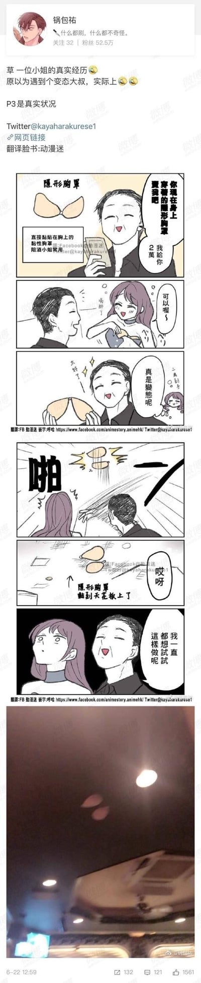 这是一则由真实经历改编的搞笑连环漫画，搭配真实场景照片：故事里，一位小姐遇到大叔出价2万购买她身上的隐形胸罩，小姐误以为对方是变态，结果大叔拿到胸罩后，直接将它“啪”地粘到了天花板上，原来大叔只是一直想尝试这个无厘头的行为。最后附上了真实的、隐形胸罩粘在天花板上的现场照片，整个剧情反转，打破了一开始的“变态”预想，充满无厘头的搞笑感。