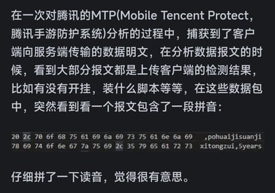 在对腾讯手游防护系统MTP（Mobile Tencent Protect）的客户端上传数据包进行抓包分析时，发现一段由十六进制转换而来的拼音内容：“pohuaijisuanji xitongzui,5years”，对应中文是“破坏计算机系统罪，5年”，这是程序员玩的谐音梗，将拼音内容对应成刑事罪名，充满趣味，展现了安全分析过程中的意外趣味发现。