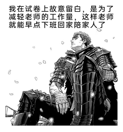这是一张网络玩梗图，主体为黑白漫画截图，内容是漫画《剑风传奇》的主角格斯单膝蹲立，身着厚重黑色铠甲，抬头望向远方，周围飘散着细碎光点；图片上方添加了中文玩梗配文，内容为“我在试卷上故意留白，是为了减轻老师的工作量，这样老师就能早点下班回家陪家人了”。该图用格斯严肃伟岸的沉稳形象，搭配一本正经为自己交白卷找“贴心理由”的文字形成强烈反差感，表面自称是为老师着想，实际是不会答题只能交白卷，用冠冕堂皇的借口包装自己的摆烂行为，制造出幽默效果。