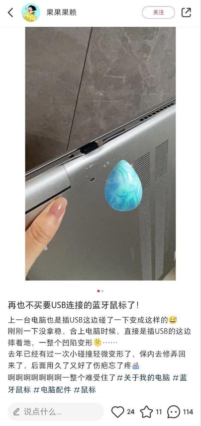这是一条来自小红书平台的用户原创吐槽动态，用户「果果果赖」发布了自己笔记本电脑的损坏实拍图：照片中电脑插USB接口的边角因摔落出现明显的凹陷变形，用户还在照片上添加了蓝色水滴状的难过表情贴纸来表达心情。在配文里，用户崩溃地吐槽自己因使用需要USB连接的蓝牙鼠标，已经两次导致电脑的这个位置受损：上一台电脑也是这个位置被碰坏，这次是没拿稳电脑，合盖时USB接口一侧先着地，直接造成凹陷变形；而这台电脑去年就曾因小碰撞出现轻微变形，在保内修好后好了伤疤忘了疼，如今再次损坏让用户十分难受，直呼「再也不买要USB连接的蓝牙鼠标了」，最后还带上了#关于我的电脑 #蓝牙鼠标 #电脑配件 #鼠标 等相关话题标签。动态下方显示有24个点赞、11个收藏和114条评论。