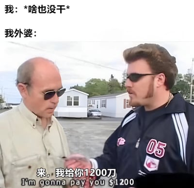 图片上方文字显示“我：*啥也没干*”和“我外婆：”，下方是两位戴墨镜的男性在户外场景中互动的画面，其中穿深色夹克（印有“05”字样）的男性正递给另一位穿浅色衬衫的男性东西，底部文字为“来，我给你1200刀”及英文翻译“I'm gonna pay you $1200”。通过将“我啥也没干”与“外婆给1200刀”的场景结合，形成幽默反差，调侃长辈对晚辈无条件的慷慨或误解。