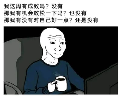 这是一张贴合当代职场人情绪的图文混排梗图，上方以三段连续的自问自答式文字，直白道出打工人一周工作后毫无成效、没能获得放松机会、也没好好善待自己的沮丧处境，连续的否定强化了无力感；下方是经典的Feels Guy（Wojak）卡通角色，这个光头人物眉头紧皱、神情疲惫沮丧，坐在昏暗环境中的电脑前，手里捧着一杯热咖啡，压抑的画面氛围与上方文字形成呼应，精准戳中高压工作下职场人的焦虑与无力，极易引发打工人的情感共鸣。