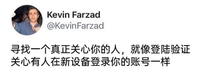 这是一张X（原Twitter）平台的社交媒体截图，图片上方显示了用户Kevin Farzad的头像和账号信息，头像中的Kevin Farzad面带微笑，对着镜头做出手势；图片下方是一段中文段子，内容为“寻找一个真正关心你的人，就像登陆验证关心有人在新设备登录你的账号一样”。该段子将寻找真正关心自己的人，类比为账号在新设备登录时的验证提醒，用日常的网络安全场景幽默地调侃了当代人在人际关系中很难遇到真正关心自己的人，这种关心如同账号异常登录时的验证通知一样少见，以接地气的方式引发人们对人际关系的共鸣。
