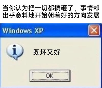 这是一张带有怀旧风格的中文梗图，图片上方配有文字“当你认为把一切都搞砸了，事情却出乎意料地开始朝着好的方向发展”，下方是模仿Windows XP系统的经典信息提示框样式，提示框内标注“既坏又好”，精准概括了那种原本搞砸事情后陷入糟糕情绪，却又迎来意外反转，心情在“事情搞砸的坏”和“向好发展的好”之间矛盾交织的复杂状态，用大众熟悉的旧系统提示框形式，既增添了怀旧感，又让这种矛盾情绪的表达更具趣味性和共鸣感。