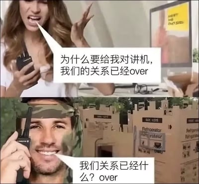 这是一张上下拼接的搞笑梗图，利用英文单词“over”的双关含义制造笑点：上半部分场景为办公室，一名情绪激动的女性手持对讲机，愤怒表示“为什么要给我对讲机，我们的关系已经over”，此处的over意为“结束”，用来表达分手的诉求；下半部分场景为用纸箱搭建的模拟战场，一名涂着迷彩妆、戴着迷彩头带的男性正拿着对讲机，按照对讲机通话的常用规则回复“我们关系已经什么？over”，此处的over是对讲机通话每句结尾的结束语，男性并未理解女方分手的意思，仅按照对讲机使用习惯回应，形成强烈的反差笑点。