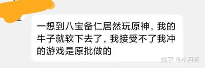 这是一段来自知乎平台的用户吐槽文字截图，内容为：“一想到八宝备仁居然玩原神，我的牛子就软下去了，我接受不了我冲的游戏是原批做的”。其中八宝备仁是知名成人向游戏制作人，《原神》是米哈游出品的热门开放世界游戏，“原批”是部分群体对原神玩家的贬称。这段文字直白地表达了该网友得知自己喜爱的成人向游戏制作人玩原神后，产生了强烈的抵触、失望情绪，用词低俗，体现了游戏圈子里不同玩家群体间的对立情绪。图中没有双关、谐音梗等内容。