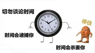 这是一张网友自制的合成搞笑梗图，画面核心是两个卡通形象：左侧是被添加上四肢的拟人化圆形挂钟，做出类似阻拦的动作；右侧是一个表情惊恐的橙色3D卡通怪物，做出停下的姿态，上方配有文字“停住”。图中还分布着三处文字：左上角“切勿谈论时间”，左下角“时间会逮捕你”，右下角“时间会杀害你”。这张图用拟人的手法和夸张荒诞的文字，将“时间流逝”具象成具有“逮捕”“杀害”能力的恐怖存在，以搞笑的卡通形式消解人们被时间追赶、焦虑时间飞逝的情绪，风格诙谐荒诞。