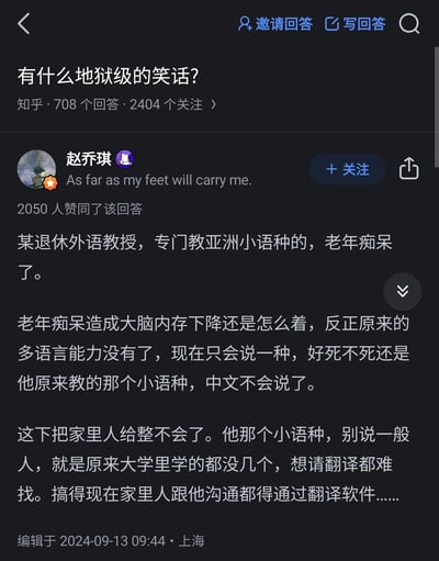 这是知乎平台上问题「有什么地狱级的笑话？」下的一则高赞回答，由用户赵乔琪发布，获得了2050人赞同。回答讲述了一个地狱笑话：一位专门教授亚洲小语种的退休外语教授患上老年痴呆后，失去了多语言能力，唯独只会说自己曾教授的小众小语种，连中文都无法使用，由于该小语种受众极少，专业翻译难以寻找，导致教授的家人只能依靠翻译软件和他进行沟通，这个笑话以略带残酷和荒诞的生活困境作为核心笑点，符合地狱笑话的特质。