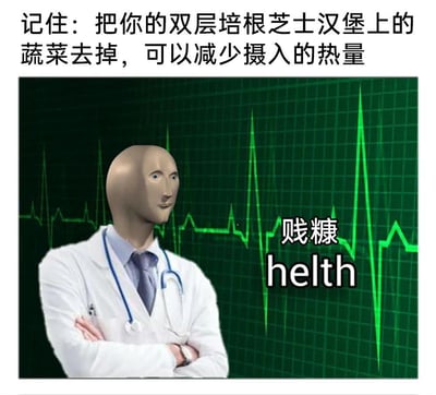 这是一张荒诞搞笑的合成梗图，画面中是将抽象表情包角色Meme Man的头部与医生形象结合的假医生，背景是绿色心电图。图中上方配文给出反常识的健康建议：“记住：把你的双层培根芝士汉堡上的蔬菜去掉，可以减少摄入的热量”，实际上蔬菜热量远低于汉堡中的培根、芝士和肉饼，该建议完全违背健康常识。此外图中还有“贱糠 helth”的内容，“贱糠”是“健康”的谐音，“helth”是英文“health”的拼写错误，进一步强化了这张图的不靠谱、搞笑的反智氛围。