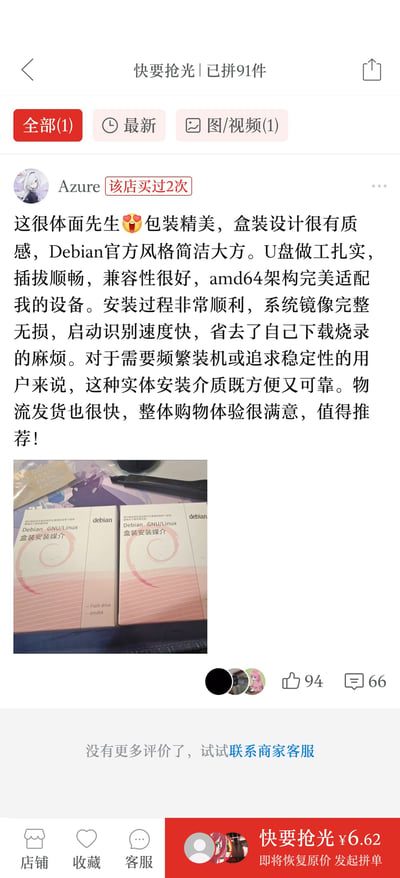 这张图是拼多多电商平台的商品评价页面截图，页面顶部显示该商品已拼91件、快要抢光，唯一的一条评价来自曾在该店购买过2次的用户Azure，评价内容为称赞所购买的预装Debian系统的U盘包装精美、做工扎实、兼容性好、系统镜像完整，免去自行下载烧录系统的麻烦，适合频繁装机或追求稳定性的用户，还附带了两张Debian盒装安装介质的实拍图，该评价获94个点赞、66条评论，页面底部显示该商品当前售价6.62元即将恢复原价，还有店铺、收藏、客服、发起拼单等功能按钮，提示没有更多评价可联系商家客服。