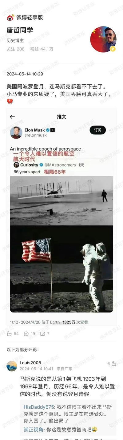 这是微博历史博主@唐哲同学 2024年5月14日发布的一条微博，博主错误解读了马斯克2024年4月28日的推文，认为马斯克在质疑美国阿波罗登月造假，配文称“美国阿波罗登月，连马斯克都看不下去了。小马专业的来质疑了，美国丢脸可真丢大了”并配上心碎表情。而马斯克的实际推文是转发了Curiosity的内容，对比1903年莱特兄弟的首次飞机飞行和1969年阿波罗登月的画面，配文“An incredible epoch of aerospace 一个令人难以置信的航空航天时代”“相隔66年”，旨在感慨航天技术在66年间的飞速发展。下方评论区中，网友Louis2005指出了博主的错误，其他网友也质疑博主是故意筛选受众、秀智商。