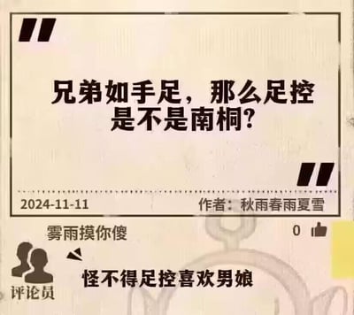 这是一张模仿社交媒体帖子形式的搞笑梗图，顶部以双引号框住的玩梗提问为核心内容：“兄弟如手足，那么足控是不是南桐？”，下方标注了发布日期2024年11月11日与作者“秋雨春雨夏雪”。在帖子下方的评论区，评论员“雾雨摸你傻”留下评论“怪不得足控喜欢男娘”，该评论的点赞数为0。图中运用了谐音梗，“南桐”是“男同”的谐音，通过“兄弟如手足”的俗语强行建立“足控”与“男同”的关联，属于无厘头的搞笑逻辑，评论区的内容则顺着这个离谱逻辑进一步调侃，制造出荒诞的笑点。针对图中的问题，实际上足控是指对脚部有特殊喜好的人群，这是一种兴趣爱好，和性取向没有直接关联，图中的提问是纯粹的玩梗，并非真实结论。