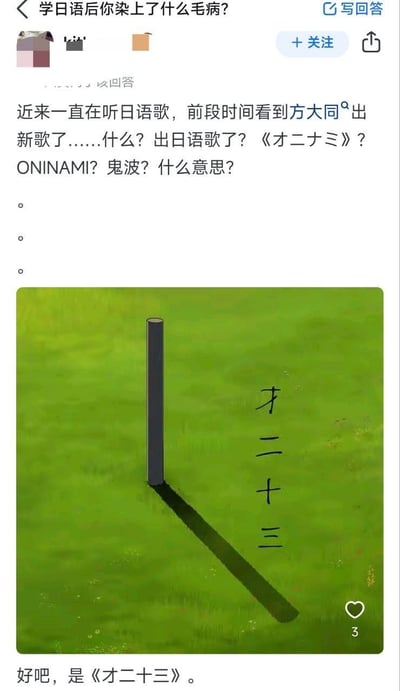 这是知乎平台上的一则用户回答，答主分享自己学习日语后闹出的趣事：因长期接触日语竖排假名，看到方大同的新歌《才二十三》时，将竖排的“才二十三”误看成日语假名“オニナミ（ONINAMI）”，还疑惑这个“日语歌名”的含义，最后用一张视觉错位图直观展示了这个误会——草地中的柱子与影子，搭配旁边竖排的“才二十三”，视觉效果酷似日语假名。这是学日语后形成的阅读习惯导致的有趣乌龙，通过视觉错位制造出搞笑的误解场景。