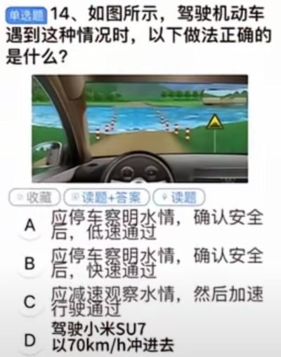 这是一张被网友玩梗改编的驾考科目一单选题截图，题目场景为驾驶机动车即将驶入涉水路段，原本的正规选项中被加入了恶搞选项D“驾驶小米SU7以70km/h冲进去”，结合当前热门车型制造笑点，而该题的正确做法为选项A“应停车察明水情，确认安全后，低速通过”，将严肃的驾考题与网络热点结合，显得十分搞笑。