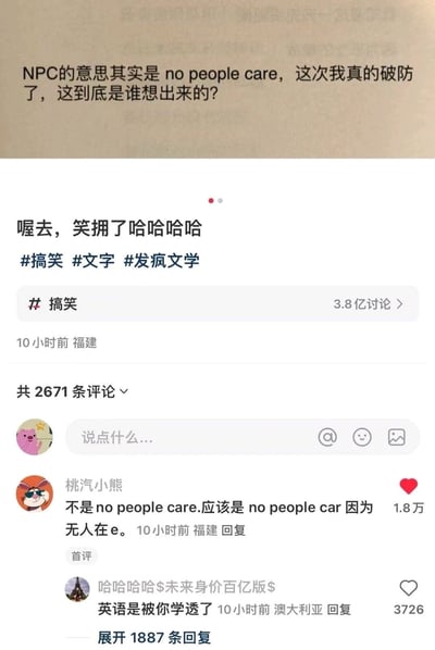 这是一张国内社交平台的截图，属于搞笑类创作内容。顶部是网友对网络热词NPC的趣味恶搞解读，将游戏中原指“Non-Player Character（非玩家角色）”的NPC，曲解为“no people care（没人在乎）”，并表示被这个解读“破防”；下方是发布者配文“喔去，笑拥了哈哈哈哈”，附带#搞笑 #文字 #发疯文学 标签，其中#搞笑话题拥有3.8亿讨论量。评论区首评用户“桃汽小熊”进一步玩谐音梗，将解读改成“no people car 因为无人在e”，把“care”拆分为“car”和“e”玩文字游戏，这条评论获得1.8万点赞，还有其他网友回复调侃，整体内容结合了当下流行的发疯文学风格，通过对网络热词的二次恶搞，制造出轻松搞笑的效果，引发网友共鸣与互动。