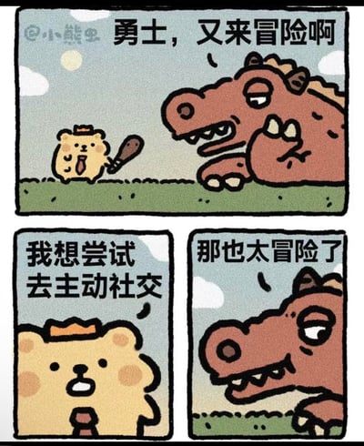 这是一组三格连环治愈系漫画，以奇幻冒险的外壳调侃当代年轻人的社交焦虑：
1. 第一格：戴着帽子、手持木棒的小熊“勇士”站在慵懒趴在地上的巨龙面前，巨龙调侃道“勇士，又来冒险啊”；
2. 第二格：小熊认真地说出自己的“冒险目标”——“我想尝试去主动社交”；
3. 第三格：巨龙露出震惊又认同的表情，回应“那也太冒险了”。
漫画用夸张的对比，将社恐人群主动社交的心理压力比作挑战巨龙的高危冒险，精准戳中社恐人群的内心，引发强烈共鸣。