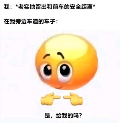 这是一张吐槽日常开车经历的搞笑梗图，上方文字描述“我”在开车时老实地留出和前车的安全距离，中间是一个拟人化的小黄脸emoji，它睁着大大的眼睛，眼神带着期待的神情，双手食指相对指向中间，下方配文“是，给我的吗？”，生动形象地表现出旁边车道的车子看到空出的距离时，仿佛把这个安全距离当成“邀请”，想要插进来加塞的心态，精准戳中了很多遵守交规却被加塞的司机的无奈又好笑的情绪。