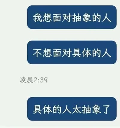 这是一张聊天记录截图，显示了在凌晨2:39发送的三条连续消息，内容依次为“我想面对抽象的人”“不想面对具体的人”“具体的人太抽象了”。这里运用了概念的反差制造幽默与情绪表达：原本“抽象”与“具体”是相对的概念，发送者用“具体的人太抽象了”打破常规逻辑，表达出对现实中真实的人的无奈——真实的人有着复杂多变、难以捉摸的性格与行为，让人觉得难以理解和相处，反而向往和没有现实复杂属性的“抽象的人”（即脱离现实具体细节的、概念化的人）相处，是深夜时分人情绪敏感下的一种带有黑色幽默的emo吐槽。