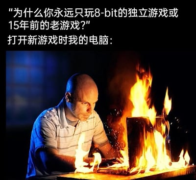 这是一张贴合游戏玩家痛点的搞笑梗图，上方文字是旁人的疑问：“为什么你永远只玩8-bit的独立游戏或15年前的老游戏？”，下方配文“打开新游戏时我的电脑：”，并搭配一张男子盯着自己着火的笔记本电脑的图片。图中用夸张的“电脑着火”画面，比喻低配电脑运行新游戏时会因性能不足而超负荷“崩溃”，生动又戏谑地表现了硬件性能不足的玩家无法体验新游戏的无奈窘境，引发有相同经历的玩家的强烈共鸣。