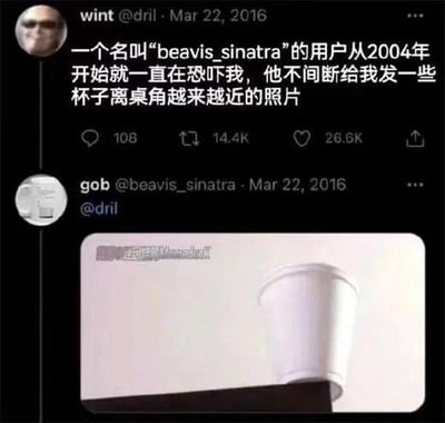 这是2016年3月22日的推特互动截图，用户@dril发文吐槽，另一位用户@beavis_sinatra从2004年开始就用“杯子逐渐靠近桌角边缘”的照片来“恐吓”自己，持续了12年。而@beavis_sinatra在评论区回复了一张杯子已经一半移出桌角的照片，用这种无厘头、荒诞的方式完成所谓的“恐吓”，制造出反差搞笑的效果，没有双关、谐音梗等内容。