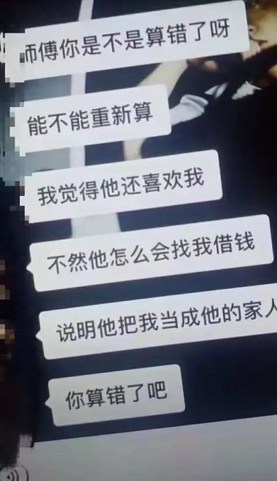 这是一段充满荒诞感的聊天记录截图，图中的聊天者（疑似被恋爱脑冲昏头脑）反复向对方（推测是算命师傅）质疑测算结果，接连发出“师傅你是不是算错了呀”“能不能重新算”“你算错了吧”的疑问，同时自我洗脑式地将他人找自己借钱的行为，错误解读为“他还喜欢我”“把我当成他的家人”，完全陷入了情感认知误区。实际上，找他人借钱并不代表喜欢或亲近，更可能只是将对方视为可以索取的对象，聊天者的言论充满了恋爱脑的迷惑性，让人哭笑不得。