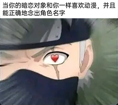 这是一张二次创作的动漫表情包，改编自动漫《火影忍者》里的角色旗木卡卡西的形象，将他原本的写轮眼替换成了爱心图案，搭配上方的文字“当你的暗恋对象和你一样喜欢动漫，并且能正确地念出角色名字”，精准地表达了二次元爱好者在发现暗恋对象不仅和自己是同好，还能准确念出动漫角色名字时，那种瞬间心动、好感拉满的激动心情，魔改的爱心眼和卡卡西的经典形象结合，让这种羞涩又狂喜的情绪更具趣味性和共鸣感。