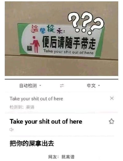 这张图片由上下两部分组成，上半部分是一块厕所的温馨提示牌，提示牌中文内容为“便后请随手带走”，搭配的图标是一个提着物品的红色卡通人形，原本意图应该是提示使用者带走卫生纸等物品，但对应的英文翻译却使用了粗俗的表达“Take your shit out of here”，旁边的三个问号凸显出内容的荒诞离谱；下半部分是翻译软件的界面，将这句英文直白地翻译成了“把你的屎拿出去”，最后还有网友评论“就离谱”。整个内容因为错误且粗俗的翻译，完全偏离了原本提示的善意，制造出荒诞搞笑的反差效果。