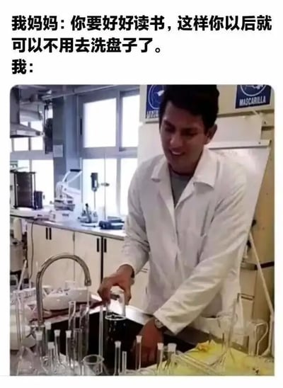 这是一张图文混排的搞笑自嘲梗图，上方是两段对话文字：妈妈叮嘱孩子要好好读书，以此摆脱洗盘子的工作；下方配图是一位穿着白色实验服的男性，正身处实验室的水槽边，清洗一堆玻璃实验器皿，对应对话里“我”的现状。图中通过妈妈的期许和“我”的实际工作形成强烈反差，用幽默的方式调侃了读书工作后，看似脱离了基础的洗盘子劳动，却换了场景从事类似的清洗工作，是对长辈传统期许的趣味解构，引发有类似经历的网友共鸣。