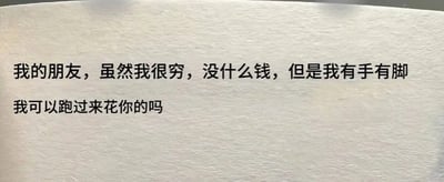 图片展示一张白色纸张，上面用黑色文字写着：“我的朋友，虽然我很穷，没什么钱，但是我有手有脚 我可以跑过来花你的吗”。内容以幽默调侃的语气，表达了朋友间开玩笑说自己贫穷但想花对方钱的轻松场景，整体风格诙谐有趣，适合朋友间互动。