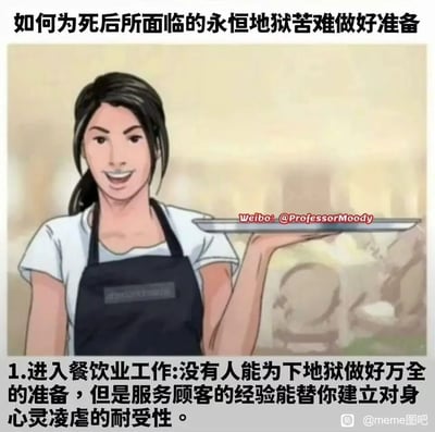 这是一张带有调侃和吐槽性质的网络搞笑梗图，以“为死后的地狱苦难做准备”为夸张噱头，将餐饮服务行业的工作与“适应地狱折磨”做类比。图中呈现一位面带微笑、左手托着空托盘的卡通餐饮服务员形象，下方文字指出进入餐饮业工作，虽然无法为下地狱做万全准备，但服务顾客的经历能帮助建立对身心灵凌虐的耐受性，以此暗喻餐饮服务工作需要应对各类顾客，从业者要承受极大的身心压力，如同提前经历地狱般的考验，整体用幽默的方式表达对餐饮从业者工作艰辛的共情与吐槽。