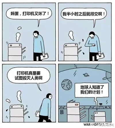 这是一则四格连环搞笑漫画：第一格中，一位职场男子手持文件，看着冒烟故障的打印机，烦躁地吐槽“妈蛋，打印机又坏了！”；第二格，他着急地抬起手腕看手表，焦虑地说“我半小时之后就得交啊！”；第三格，男子无奈又烦躁地转身，抱怨“打印机真是要试图毁灭人类啊”；第四格，镜头切换到打印机的视角，这台故障的打印机正和其他设备对话，说“地球人知道了我们的计划！”，将男子的吐槽当成了识破它们“毁灭人类”的阴谋，制造出荒诞反转的搞笑效果，调侃了职场中设备故障带来的焦虑。