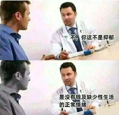 这是一张上下拼接的对比式梗图，上图为彩色画面，一位穿着白大褂的医生坐在诊疗桌前，对面是一位神情低落的男士，医生开口说道：“不，你这不是抑郁”；下图是同一场景的黑白画面，医生接着给出诊断：“是没有钱及缺少性生活的正常情绪”。该梗图用反差感强烈的诊断结果，幽默调侃了当代年轻人因经济拮据、情感生活缺失而产生的低落情绪，精准戳中不少人的现实困境，没有双关、谐音梗等内容。